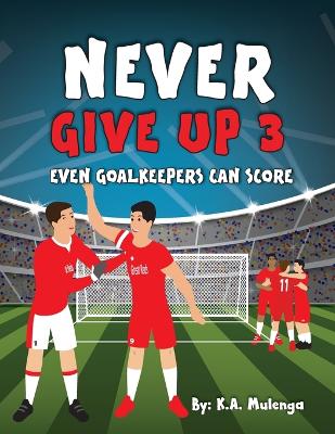 Never Give Up Part 3- Even Goalkeepers Can Score: An inspirational children's soccer (football) book about never giving up based on Liverpool Football Club - Mulenga, K a