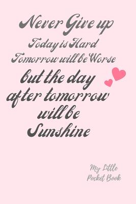 Never Give up Today is Hard Tomorrow is Worse but the Day after tomorrow is Sunshine: my Little Pocket Book: Weekly layout Goal/Events Schedule , Compact Pocket Book 6x9 inches Designed sections Book --Notes Important Dates Items to Remember --Gift - Books, Carrigleagh