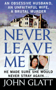 Never Leave Me: A True Story of Marriage, Deception, and Brutal Murder
