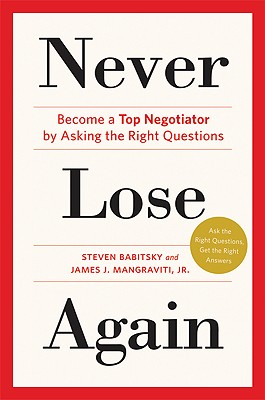 Never Lose Again: Become a Top Negotiator by Asking the Right Questions - Babitsky, Steven, and Mangraviti, James J