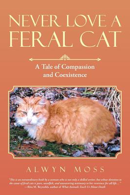 Never Love a Feral Cat: A Tale of Compassion and Coexistence - Moss, Alwyn