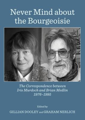 Never Mind about the Bourgeoisie: The Correspondence between Iris Murdoch and Brian Medlin 1976-1995 - Dooley, Gillian (Editor), and Nerlich, Graham (Editor)