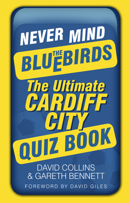 Never Mind the Bluebirds: The Ultimate Cardiff City Quiz Book - Collins, David, and Bennett, Gareth, and Giles, David (Foreword by)