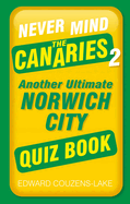 Never Mind the Canaries 2: Another Ultimate Norwich City Quiz Book