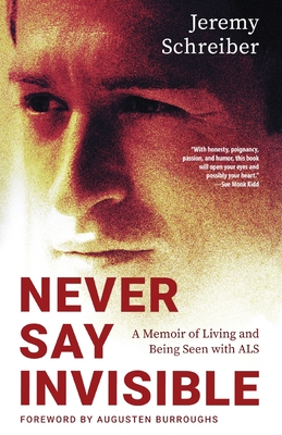 Never Say Invisible: A Memoir of Living and Being Seen with ALS - Schreiber, Jeremy, and Burroughs, Augusten (Foreword by)