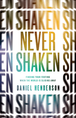 Never Shaken: Finding Your Footing When the World Is Sliding Away - Henderson, Daniel