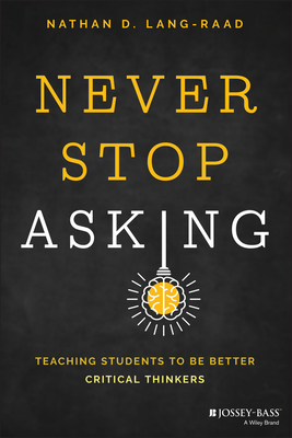 Never Stop Asking: Teaching Students to Be Better Critical Thinkers - Lang-Raad, Nathan D