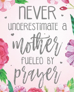 Never Underestimate a Mother Fueled by Prayer: Dot Grid Journal (100 Pages - 8x10) Christian Floral Mom Notebook: Woman Notebook, Journal and Diary with Christian Quote Bible Journaling