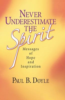 Never Underestimate the Spirit: Messages of Hope and Inspiration - Doyle, Paul B