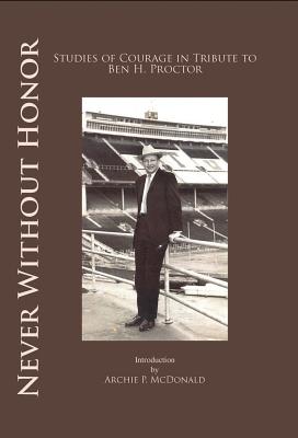 Never Without Honor: Studies of Courage in Tribute to Ben H. Procter - McDonald, Archie P, Dr. (Introduction by)