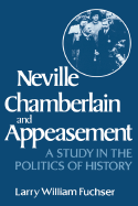 Neville Chamberlain and Appeasement: A Study in the Politics of History - Fuchser, Larry William