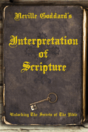 Neville Goddard's Interpretation of Scripture: Unlocking the Secrets of the Bible