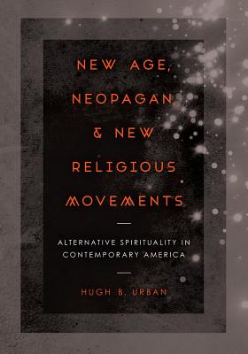 New Age, Neopagan, and New Religious Movements: Alternative Spirituality in Contemporary America - Urban, Hugh B