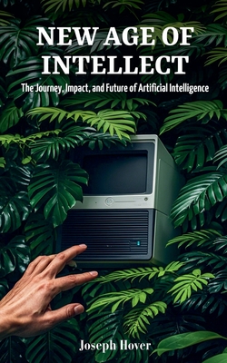 New Age of Intellect: The Journey, Impact, and Future of Artificial Intelligence - Hover, Joseph