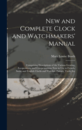 New and Complete Clock and Watchmakers' Manual: Comprising Descriptions of the Various Gearing, Escapements, and Compensations Now in Use in French, Swiss, and English Clocks and Watches, Patents, Tools, Etc