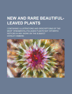 New and Rare Beautiful-Leaved Plants: Containing Illustrations and Descriptions of the Most Ornamental-Foliaged Plants Not Hitherto Noticed in Any Work on the Subject