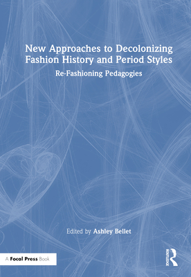 New Approaches to Decolonizing Fashion History and Period Styles: Re-Fashioning Pedagogies - Bellet, Ashley (Editor)