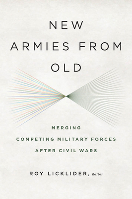 New Armies from Old: Merging Competing Military Forces after Civil Wars - Licklider, Roy (Contributions by), and Russett, Bruce (Contributions by)