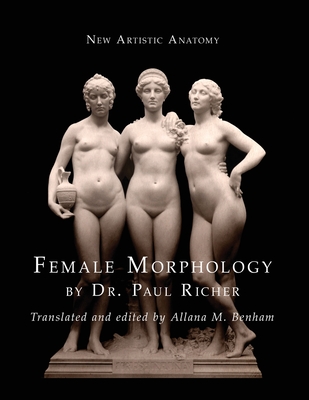 New Artistic Anatomy: Female Morphology - Richer, Paul, Dr., and Benham, Allana M (Translated by)