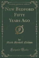 New Bedford Fifty Years Ago (Classic Reprint)