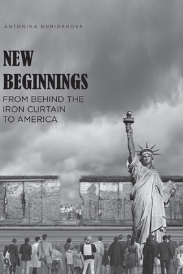 New Beginnings: From Behind the Iron Curtain to America - Duridanova, Antonina