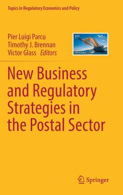 New Business and Regulatory Strategies in the Postal Sector - Parcu, Pier Luigi (Editor), and Brennan, Timothy J (Editor), and Glass, Victor (Editor)