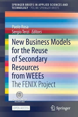 New Business Models for the Reuse of Secondary Resources from Weees: The Fenix Project - Rosa, Paolo (Editor), and Terzi, Sergio (Editor)