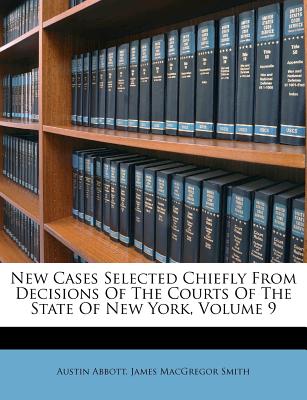 New Cases Selected Chiefly From Decisions Of The Courts Of The State Of New York, Volume 9 - Abbott, Austin, and James MacGregor Smith (Creator)