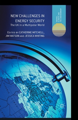 New Challenges in Energy Security: The UK in a Multipolar World - Mitchell, C (Editor), and Watson, J (Editor), and Whiting, J (Editor)