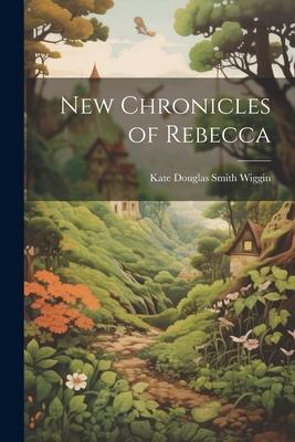 New Chronicles of Rebecca - Wiggin, Kate Douglas Smith