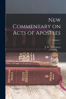 New Commentary on Acts of Apostles; Volume 1 - McGarvey, J W (John William) 1829- (Creator)