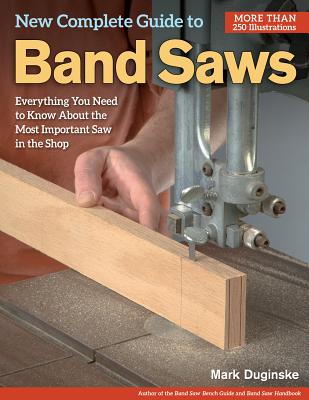 New Complete Guide to Band Saws: Everything You Need to Know about the Most Important Saw in the Shop - Duginske, Mark