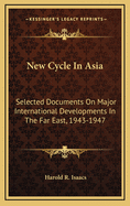 New Cycle in Asia: Selected Documents on Major International Developments in the Far East, 1943-1947