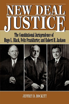 New Deal Justice: The Constitutional Jurisprudence of Hugo L. Black, Felix Frankfurter, and Robert H. Jackson - Hockett, Jeffrey D