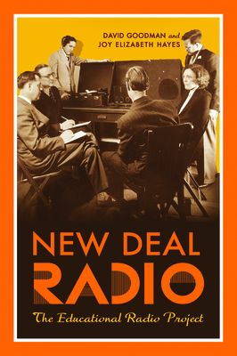 New Deal Radio: The Educational Radio Project - Goodman, David, and Hayes, Joy Elizabeth