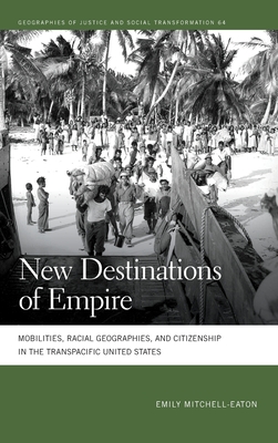 New Destinations of Empire: Mobilities, Racial Geographies, and Citizenship in the Transpacific United States - Mitchell-Eaton, Emily