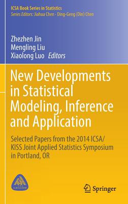 New Developments in Statistical Modeling, Inference and Application: Selected Papers from the 2014 Icsa/Kiss Joint Applied Statistics Symposium in Portland, or - Jin, Zhezhen (Editor), and Liu, Mengling (Editor), and Luo, Xiaolong (Editor)