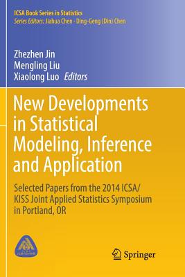 New Developments in Statistical Modeling, Inference and Application: Selected Papers from the 2014 Icsa/Kiss Joint Applied Statistics Symposium in Portland, or - Jin, Zhezhen (Editor), and Liu, Mengling (Editor), and Luo, Xiaolong (Editor)