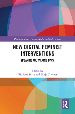 New Digital Feminist Interventions: Speaking Up, Talking Back - Sorce, Giuliana (Editor), and Thomas, Tanja (Editor)