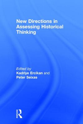 New Directions in Assessing Historical Thinking - Ercikan, Kadriye (Editor), and Seixas, Peter (Editor)