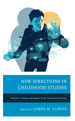 New Directions in Childhood Studies: Innocence, Trauma, and Agency in the Twenty-first Century - Curtis, James M (Editor), and Bilger, Kirsten (Contributions by), and Butt, Sumaria (Contributions by)