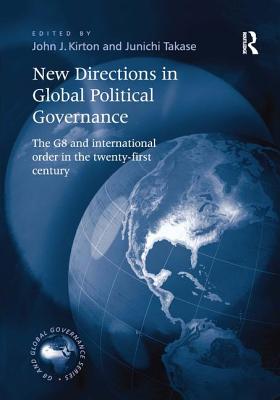 New Directions in Global Political Governance: The G8 and International Order in the Twenty-First Century - Takase, Junichi, and Kirton, John J. (Editor)