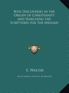 New Discoveries in the Origin of Christianity and Searching the Scriptures for The Messiah