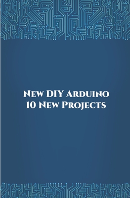 New DIY Arduino 10 New Projects: Home Automation, Nano 33 BLE Sense, Lithium Battery Monitoring, GPS module (uBlox Neo 6M), Controlling NEMA 17 Stepper Motor, Robotic Arm etc.., - K, Ambika Parameswari (Editor), and K, Anbazhagan