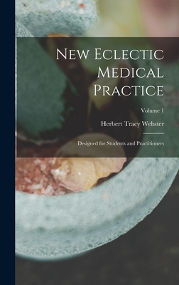 New Eclectic Medical Practice; Designed for Students and Practitioners; Volume 1 - Webster, Herbert Tracy
