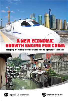 New Economic Growth Engine for China, A: Escaping the Middle-Income Trap by Not Doing More of the Same - Woo, Wing Thye (Editor), and Lu, Ming (Editor), and Sachs, Jeffrey David (Editor)