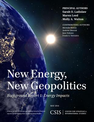New Energy, New Geopolitics: Background Report 1: Energy Impacts - Ladislaw, Sarah O., and Leed, Maren, and Walton, Molly A.
