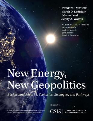 New Energy, New Geopolitics: Background Report 3: Scenarios, Strategies, and Pathways - Ladislaw, Sarah O., and Leed, Maren, and Walton, Molly A.