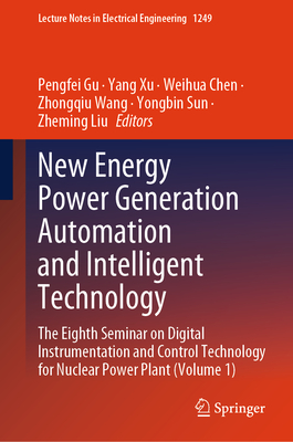 New Energy Power Generation Automation and Intelligent Technology: The Eighth Seminar on Digital Instrumentation and Control Technology for Nuclear Power Plant (Volume 1) - Gu, Pengfei (Editor), and Xu, Yang (Editor), and Chen, Weihua (Editor)