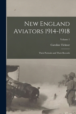 New England Aviators 1914-1918: Their Portraits and Their Records; Volume 1 - Ticknor, Caroline